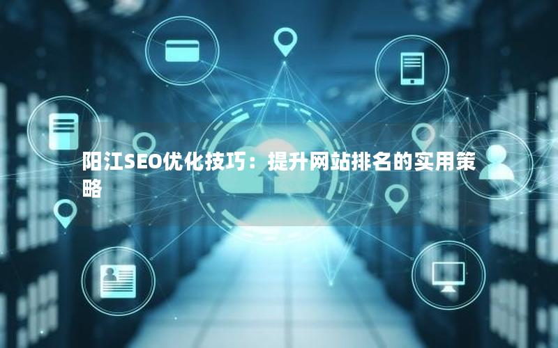 阳江SEO优化技巧：提升网站排名的实用策略