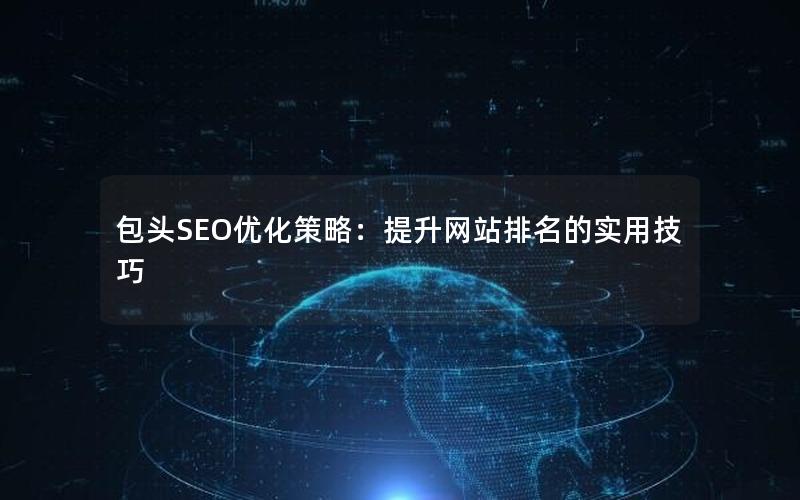 包头SEO优化策略：提升网站排名的实用技巧