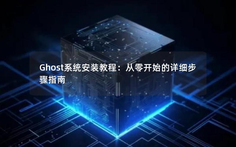 Ghost系统安装教程：从零开始的详细步骤指南