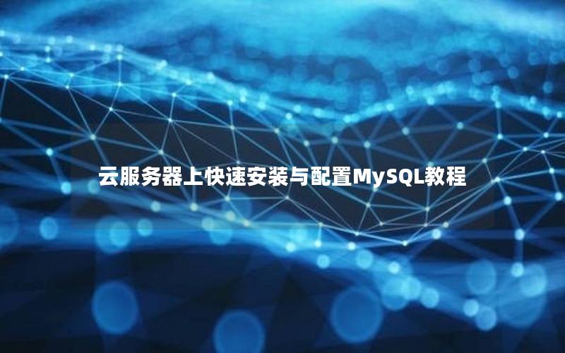 云服务器上快速安装与配置MySQL教程