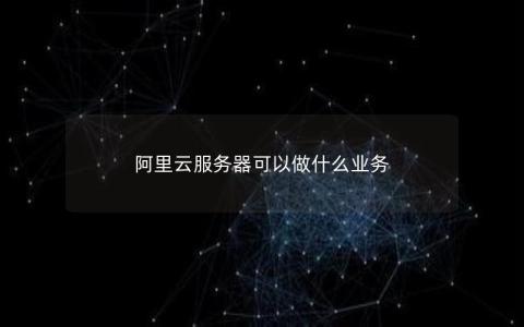 阿里云服务器可以做什么业务