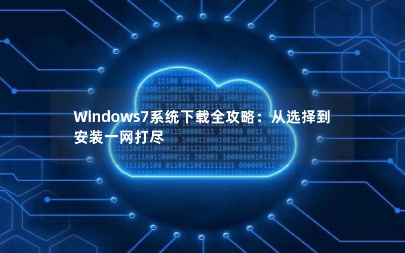 Windows7系统下载全攻略：从选择到安装一网打尽