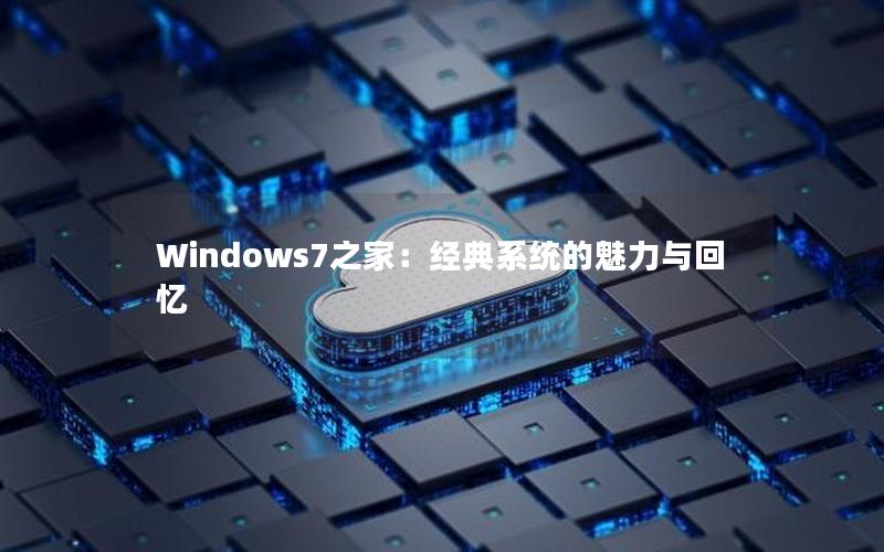 Windows7之家：经典系统的魅力与回忆