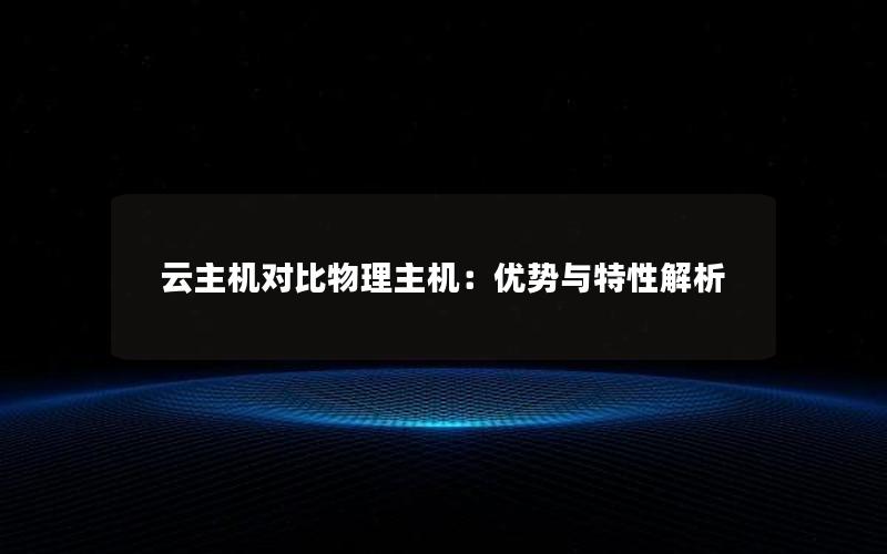 云主机对比物理主机：优势与特性解析