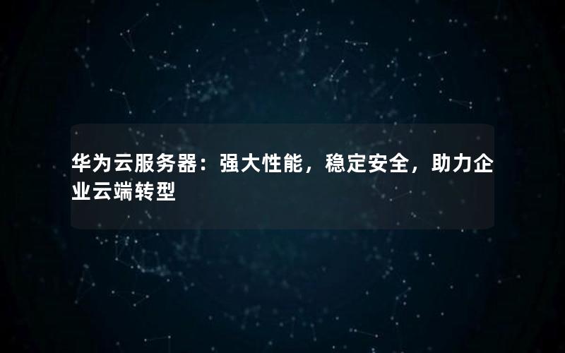 华为云服务器：强大性能，稳定安全，助力企业云端转型