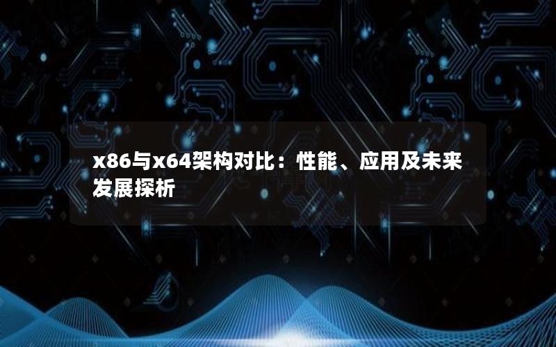 x86与x64架构对比：性能、应用及未来发展探析