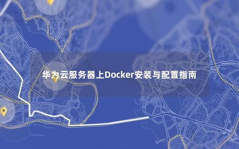 华为云服务器上Docker安装与配置指南