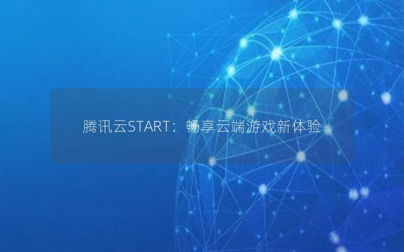 腾讯云START：畅享云端游戏新体验