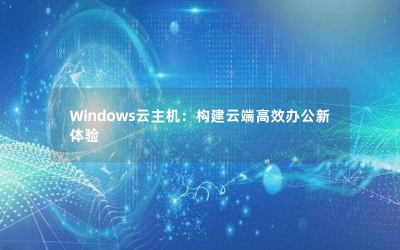 Windows云主机：构建云端高效办公新体验