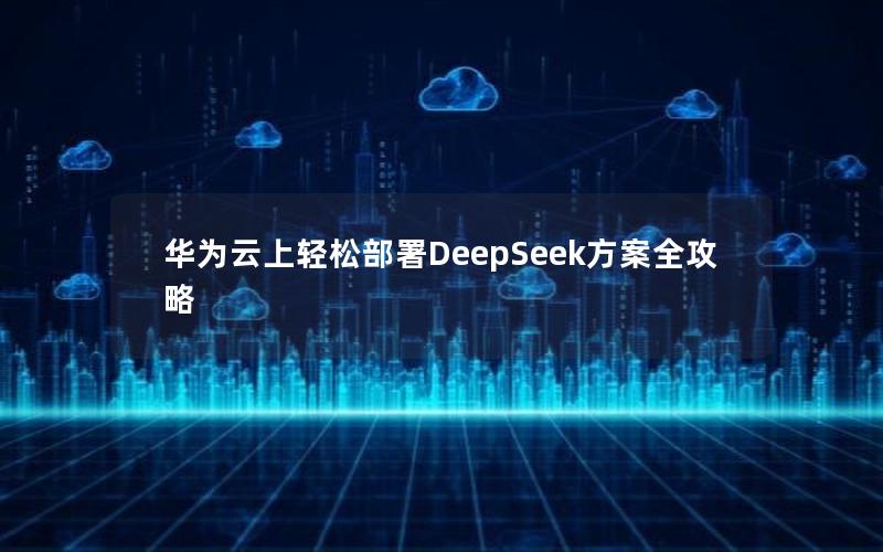 华为云上轻松部署DeepSeek方案全攻略