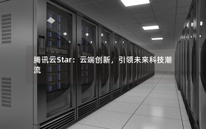 腾讯云Star：云端创新，引领未来科技潮流