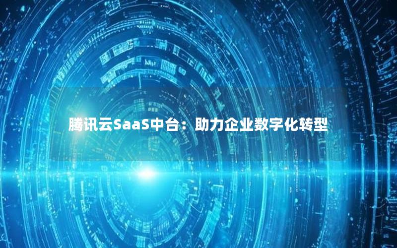 腾讯云SaaS中台：助力企业数字化转型