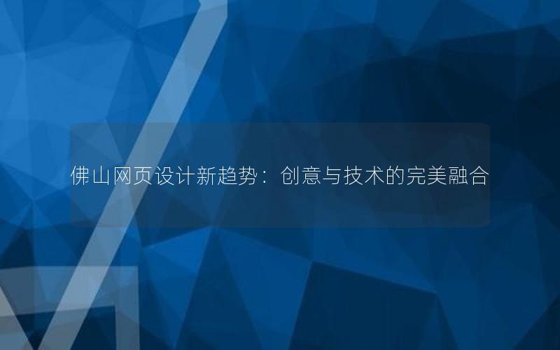 佛山网页设计新趋势：创意与技术的完美融合