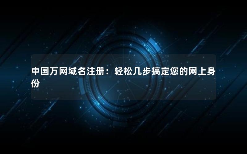 中国万网域名注册：轻松几步搞定您的网上身份