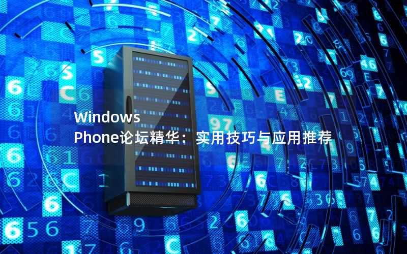 Windows Phone论坛精华：实用技巧与应用推荐