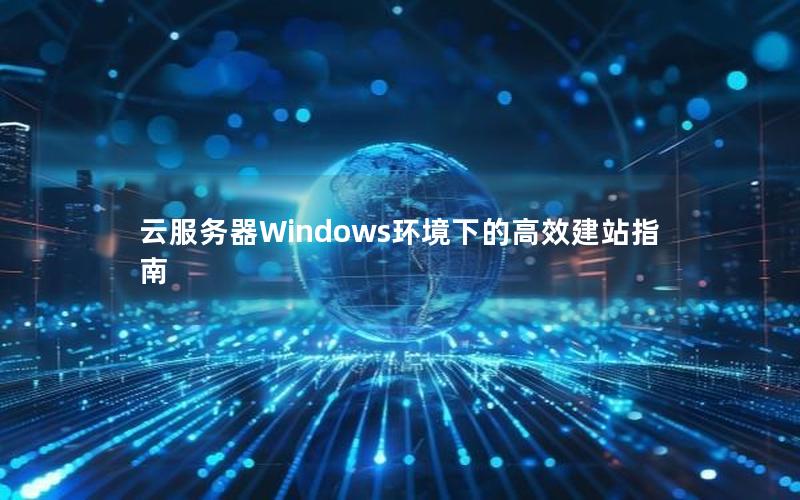 云服务器Windows环境下的高效建站指南