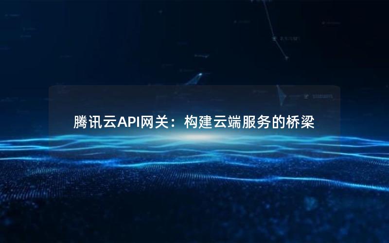 腾讯云API网关：构建云端服务的桥梁