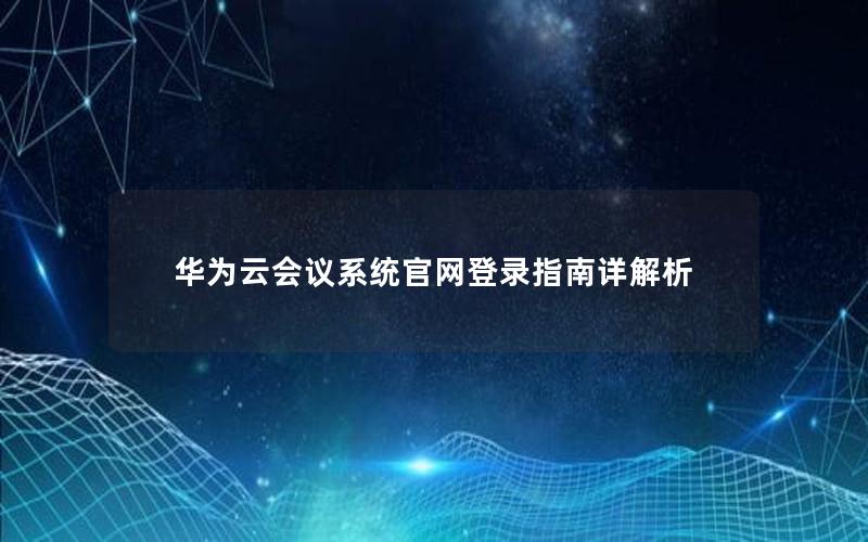 华为云会议系统官网登录指南详解析