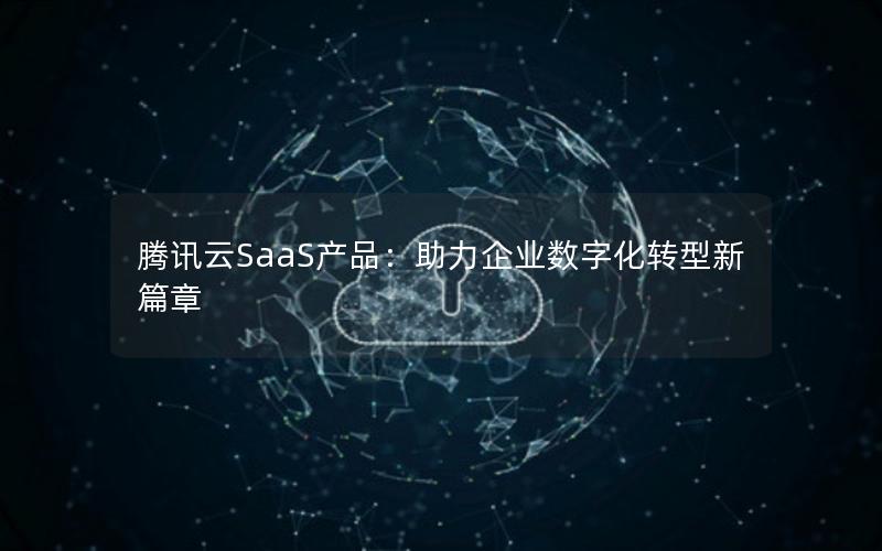 腾讯云SaaS产品：助力企业数字化转型新篇章