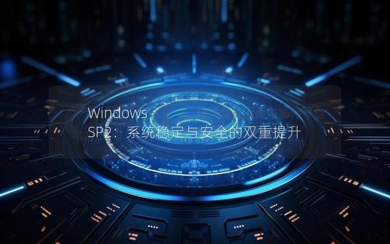 Windows SP2：系统稳定与安全的双重提升