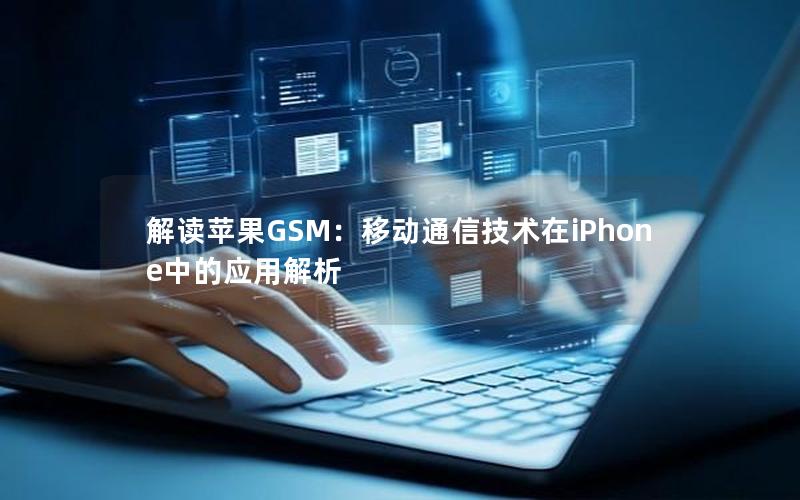 解读苹果GSM：移动通信技术在iPhone中的应用解析