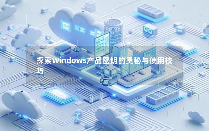 探索Windows产品密钥的奥秘与使用技巧