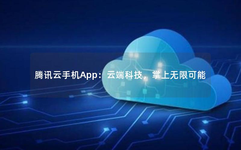 腾讯云手机App：云端科技，掌上无限可能