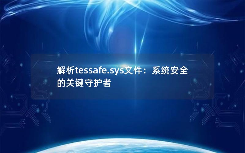 解析tessafe.sys文件：系统安全的关键守护者