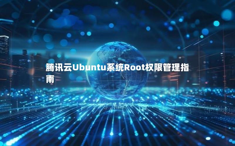 腾讯云Ubuntu系统Root权限管理指南