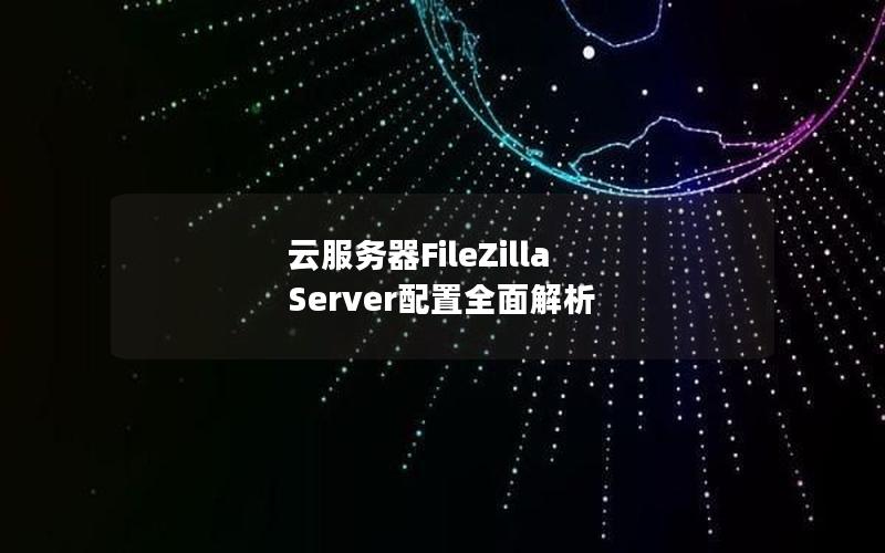 云服务器FileZilla Server配置全面解析