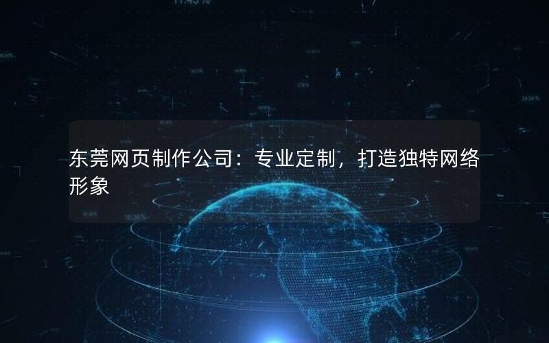 东莞网页制作公司：专业定制，打造独特网络形象