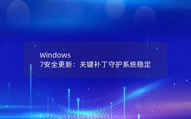 Windows 7安全更新：关键补丁守护系统稳定