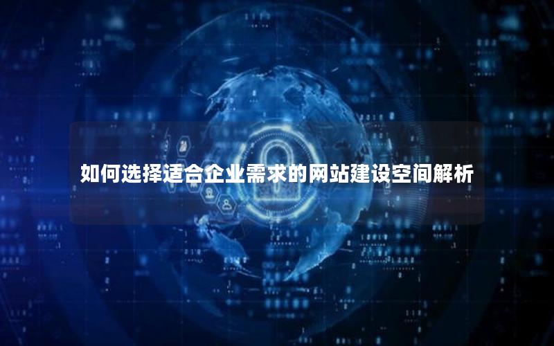 如何选择适合企业需求的网站建设空间解析