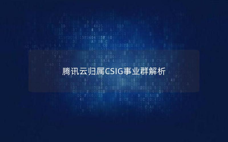 腾讯云归属CSIG事业群解析