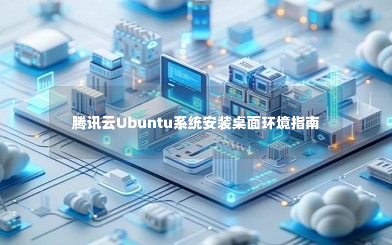 腾讯云Ubuntu系统安装桌面环境指南