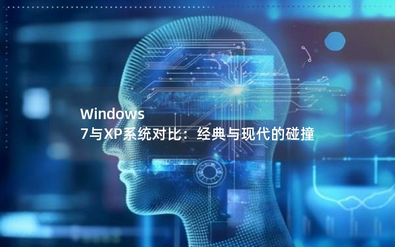 Windows 7与XP系统对比：经典与现代的碰撞