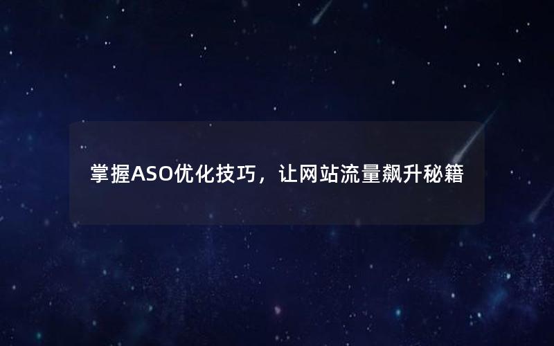 掌握ASO优化技巧，让网站流量飙升秘籍