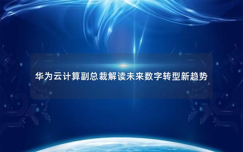 华为云计算副总裁解读未来数字转型新趋势