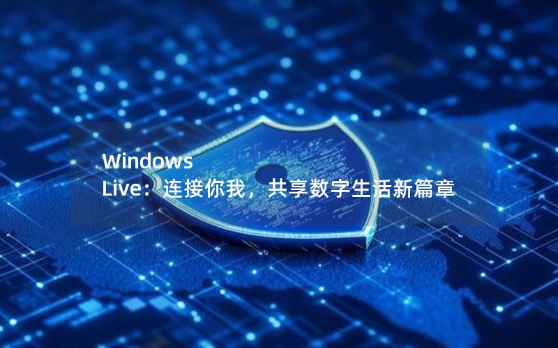 Windows Live：连接你我，共享数字生活新篇章