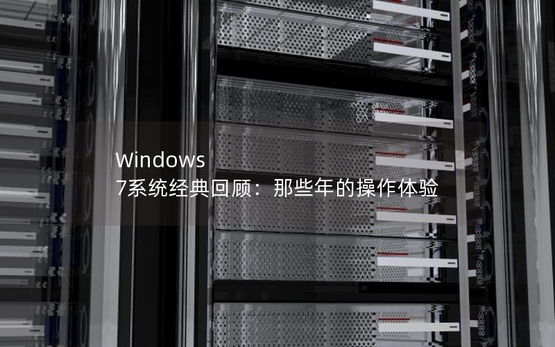 Windows 7系统经典回顾：那些年的操作体验