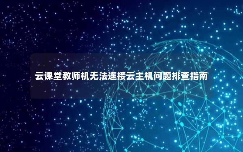 云课堂教师机无法连接云主机问题排查指南