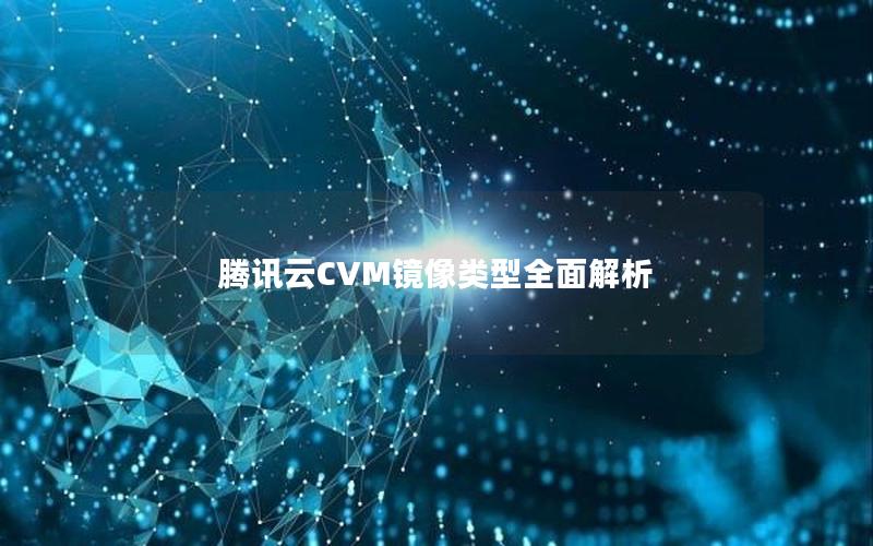 腾讯云CVM镜像类型全面解析