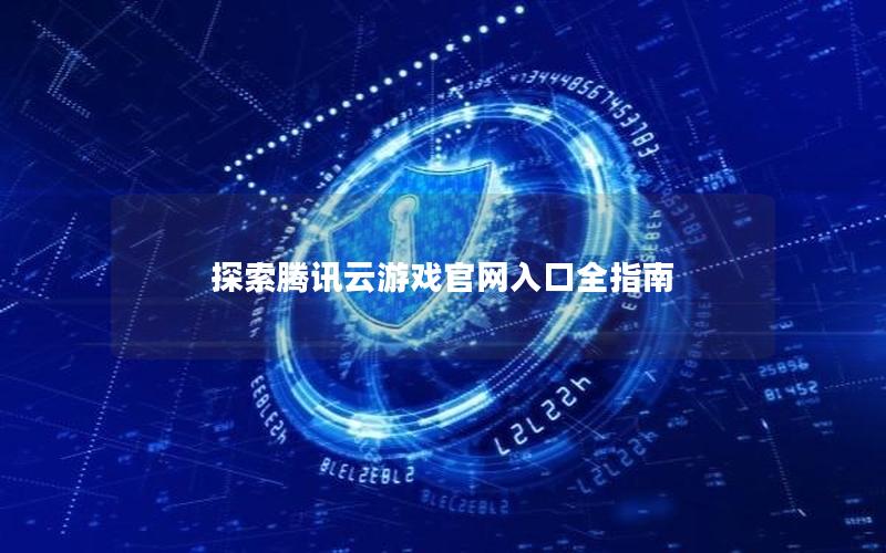 探索腾讯云游戏官网入口全指南