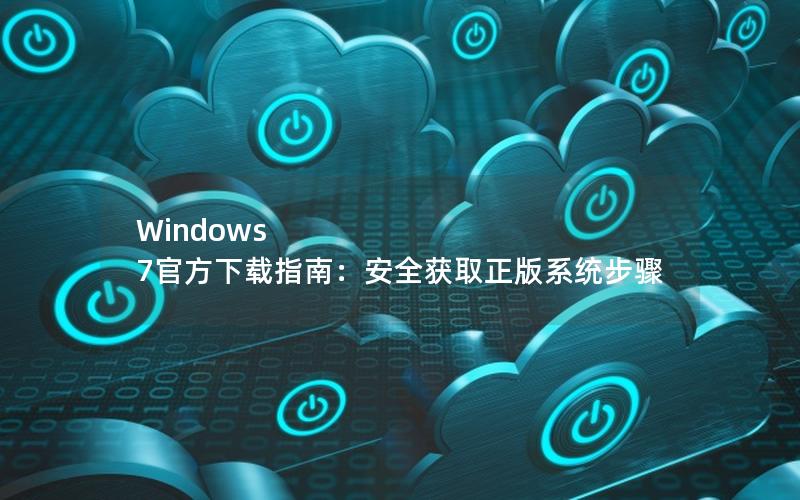 Windows 7官方下载指南：安全获取正版系统步骤