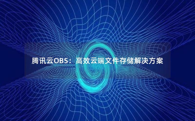 腾讯云OBS：高效云端文件存储解决方案