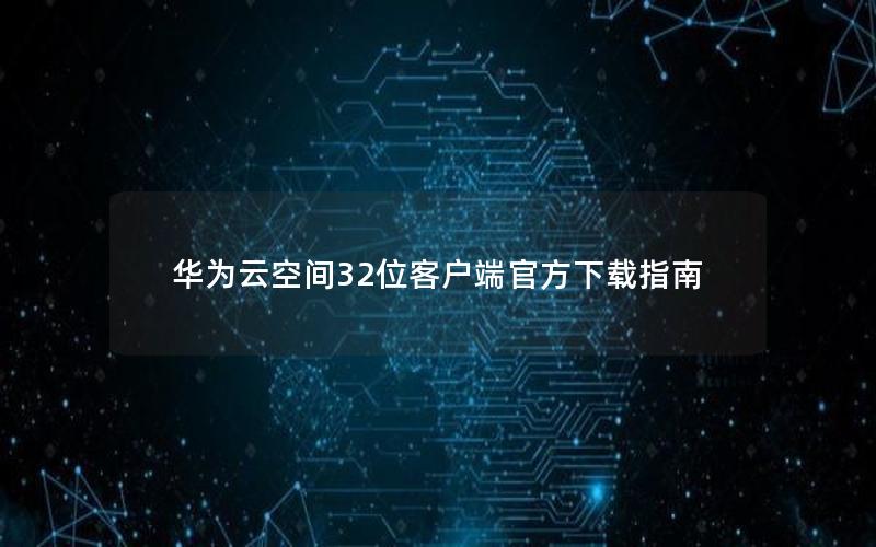 华为云空间32位客户端官方下载指南