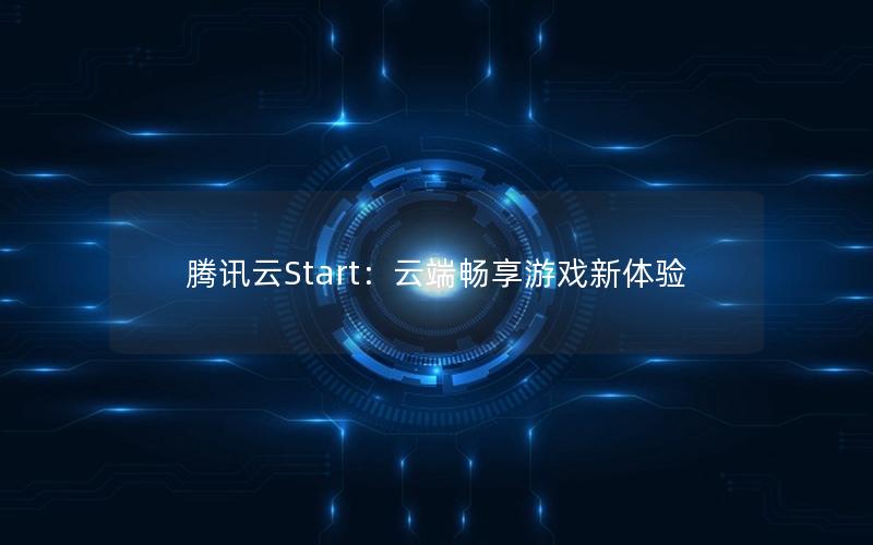 腾讯云Start：云端畅享游戏新体验