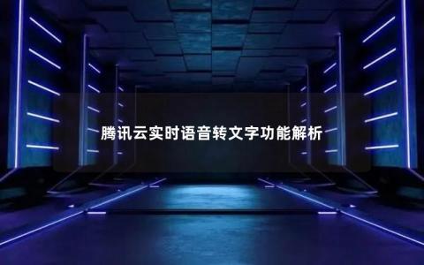 腾讯云实时语音转文字功能解析