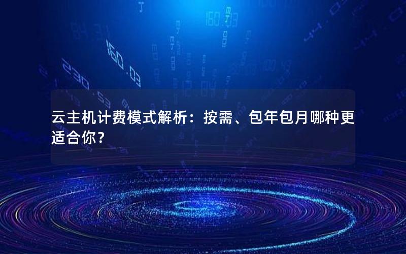 云主机计费模式解析：按需、包年包月哪种更适合你？