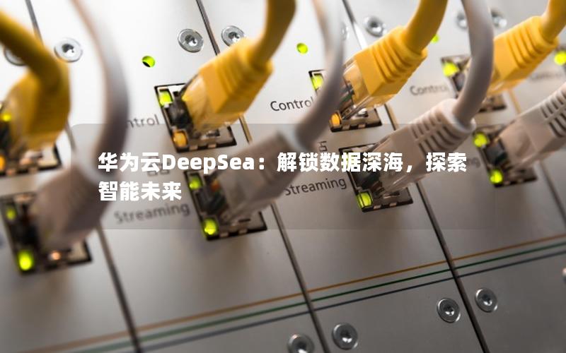 华为云DeepSea：解锁数据深海，探索智能未来